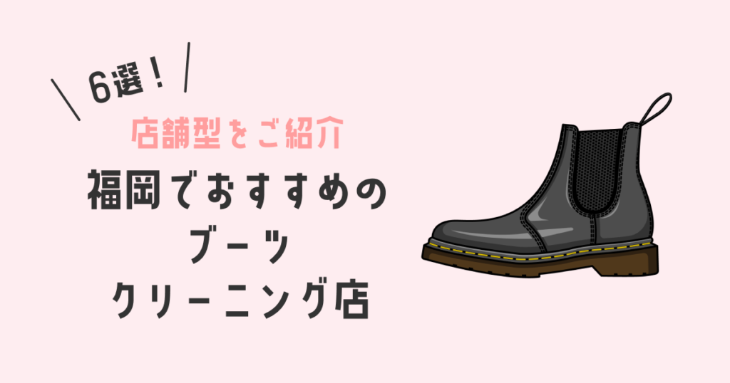 【店舗型】福岡でブーツをクリーニングに出すならこのお店！おすすめ6選！